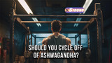 Should You Cycle Off Ashwagandha: Benefits & Best Practices